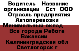 Водитель › Название организации ­ Сст, ООО › Отрасль предприятия ­ Автоперевозки › Минимальный оклад ­ 1 - Все города Работа » Вакансии   . Калининградская обл.,Светлогорск г.